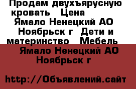 Продам двухъярусную кровать › Цена ­ 9 000 - Ямало-Ненецкий АО, Ноябрьск г. Дети и материнство » Мебель   . Ямало-Ненецкий АО,Ноябрьск г.